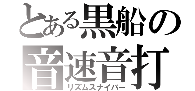 とある黒船の音速音打（リズムスナイパー）