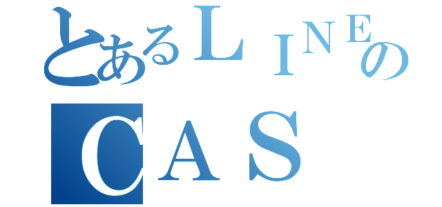 とあるＬＩＮＥ廃のＣＡＳ（）