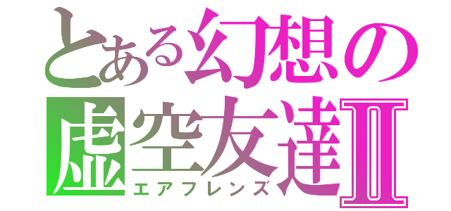 とある幻想の虚空友達Ⅱ（エアフレンズ）