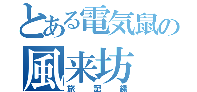 とある電気鼠の風来坊（旅記録）