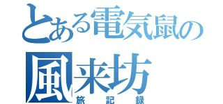 とある電気鼠の風来坊（旅記録）