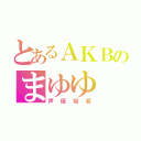 とあるＡＫＢのまゆゆ（声優吸収）