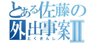 とある佐藤の外出事案Ⅱ（とくきんし）