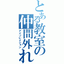 とある教室の仲間外れ（アイソレイション）