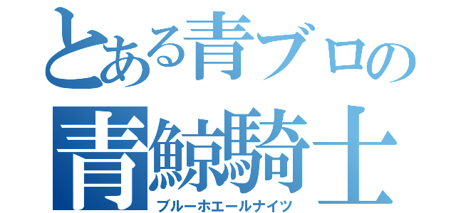 とある青ブロの青鯨騎士団（ブルーホエールナイツ）