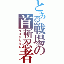 とある戦場の首斬忍者（ＮＯＢＡＲＡ）