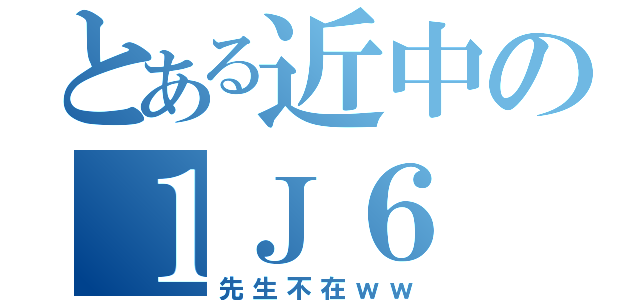 とある近中の１Ｊ６ 組（先生不在ｗｗ）