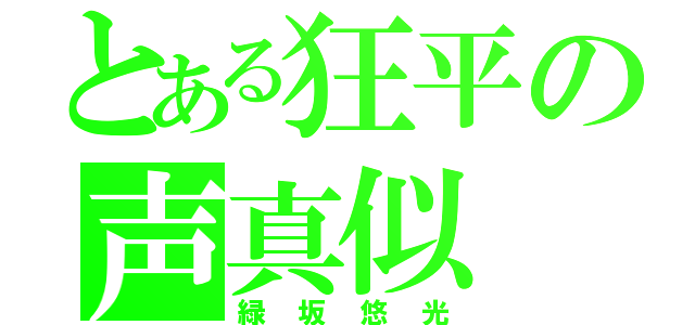 とある狂平の声真似（緑坂悠光）