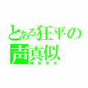 とある狂平の声真似（緑坂悠光）