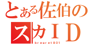 とある佐伯のスカＩＤ（ ｂｒｅｇｒｅｔ８０１）