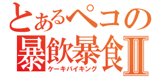 とあるペコの暴飲暴食Ⅱ（ケーキバイキング）