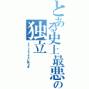 とある史上最悪隣人の独立（どうしようもない独り言）