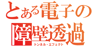 とある電子の障壁透過（トンネル・エフェクト）