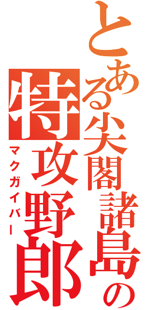 とある尖閣諸島の特攻野郎（マクガイバー）