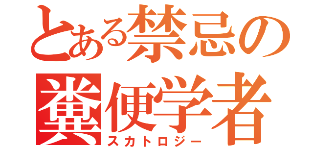 とある禁忌の糞便学者（スカトロジー）