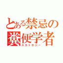 とある禁忌の糞便学者（スカトロジー）