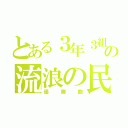 とある３年３組の流浪の民（優勝曲）