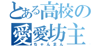 とある高校の愛愛坊主（ちゃんまん）