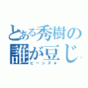 とある秀樹の誰が豆じゃ（ビーンズ★）