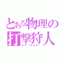 とある物理の打撃狩人（レキ［オルタ］）