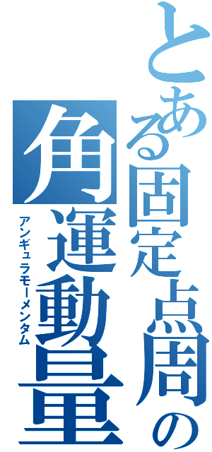 とある固定点周りの角運動量（アンギュラモーメンタム）