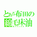 とある布田の綿毛床油（天パワックス）