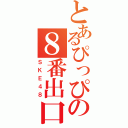 とあるぴっぴの８番出口（ＳＫＥ４８）