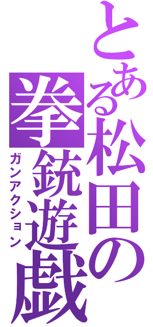 とある松田の拳銃遊戯（ガンアクション）