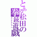 とある松田の拳銃遊戯（ガンアクション）