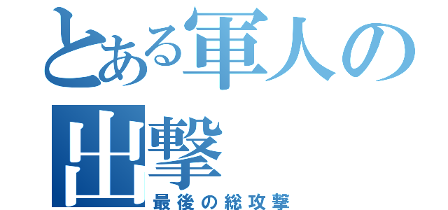 とある軍人の出撃（最後の総攻撃）