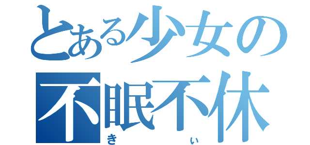 とある少女の不眠不休（きぃ）