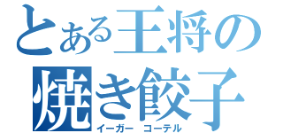 とある王将の焼き餃子（イーガー コーテル）