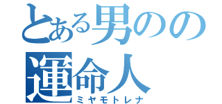 とある男のの運命人（ミヤモトレナ）