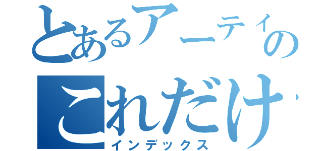 とあるアーティストのこれだけ聴いとけ（インデックス）