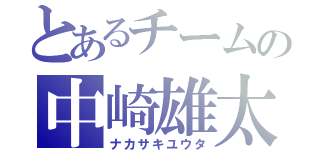 とあるチームの中崎雄太（ナカサキユウタ）