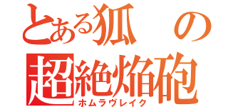 とある狐の超絶焔砲（ホムラヴレイク）