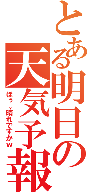 とある明日の天気予報（ほぅ。晴れですかｗ）