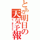 とある明日の天気予報（ほぅ。晴れですかｗ）