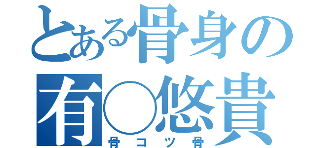 とある骨身の有◯悠貴（骨コツ骨）