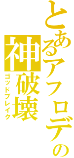 とあるアフロディの神破壊（ゴッドブレイク）