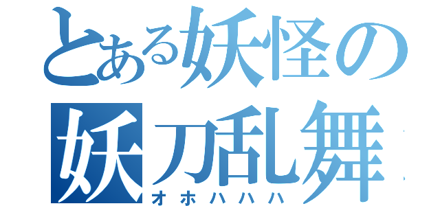 とある妖怪の妖刀乱舞（オホハハハ）