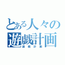 とある人々の遊戯計画（遊戯計画）