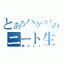 とあるハゲストのニート生活（働けｋｓ）