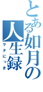 とある如月の人生録（ヲタにっき）