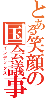 とある笑顔の国会議事堂Ⅱ（インデックス）