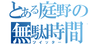 とある庭野の無駄時間（ツイッター）