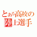 とある高校の陸上選手（）