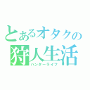 とあるオタクの狩人生活（ハンターライフ）