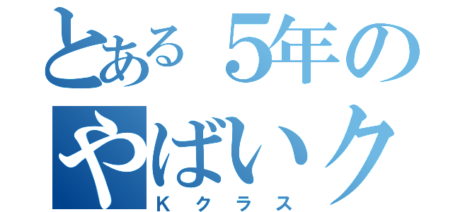 とある５年のやばいクラス（Ｋクラス）