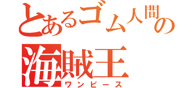 とあるゴム人間の海賊王（ワンピース）